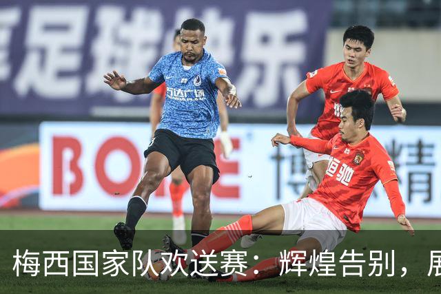 梅西国家队欢送赛：辉煌告别，展望未来