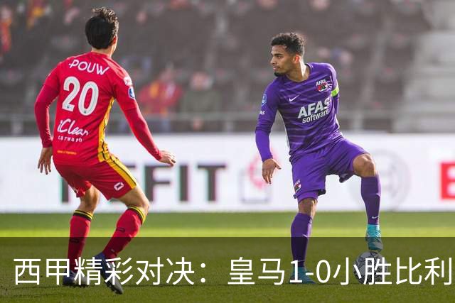 西甲精彩对决：皇马1-0小胜比利亚雷亚尔，维尼修斯染红